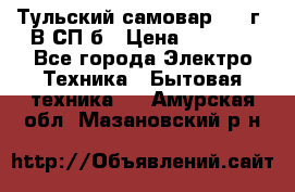 Тульский самовар 1985г. В СП-б › Цена ­ 2 000 - Все города Электро-Техника » Бытовая техника   . Амурская обл.,Мазановский р-н